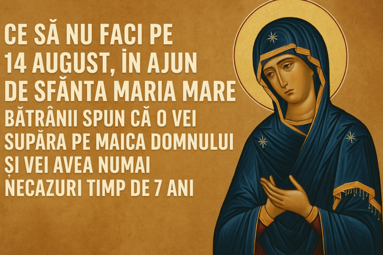 Ce sa nu faci pe 14 august, in ajun de Sfanta Maria Mare. Batranii spun ca o vei supara pe Maica Domnului si vei avea numai necazuri timp de 7 ani